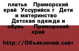 платье - Приморский край, Уссурийск г. Дети и материнство » Детская одежда и обувь   . Приморский край